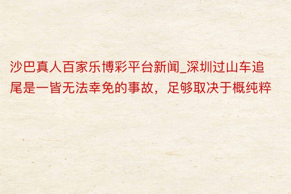 沙巴真人百家乐博彩平台新闻_深圳过山车追尾是一皆无法幸免的事故，足够取决于概纯粹