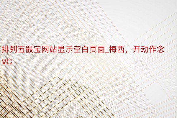 排列五骰宝网站显示空白页面_梅西，开动作念VC
