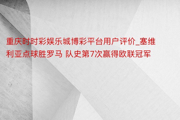 重庆时时彩娱乐城博彩平台用户评价_塞维利亚点球胜罗马 队史第7次赢得欧联冠军